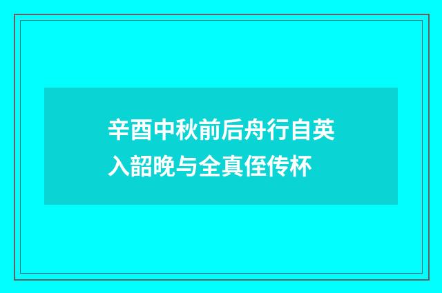 辛酉中秋前后舟行自英入韶晚与全真侄传杯