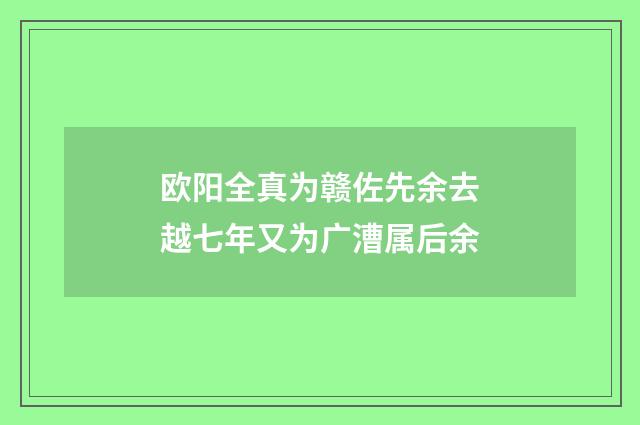 欧阳全真为赣佐先余去越七年又为广漕属后余