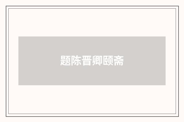 题陈晋卿颐斋