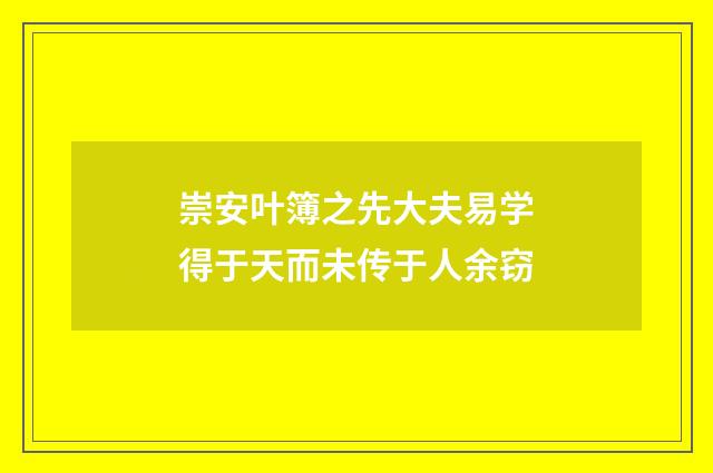 崇安叶簿之先大夫易学得于天而未传于人余窃