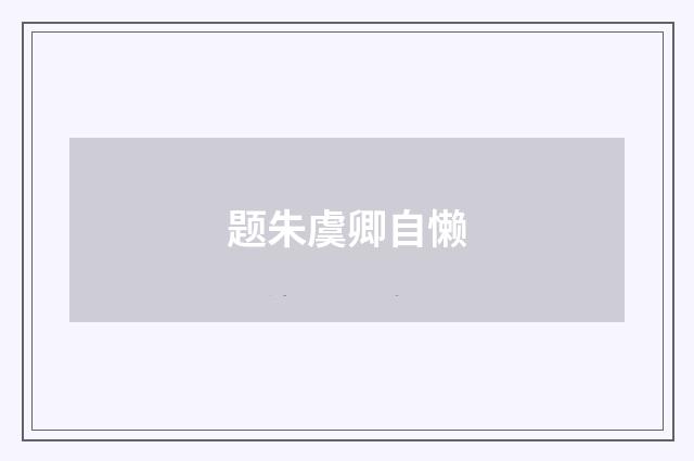 题朱虞卿自懒