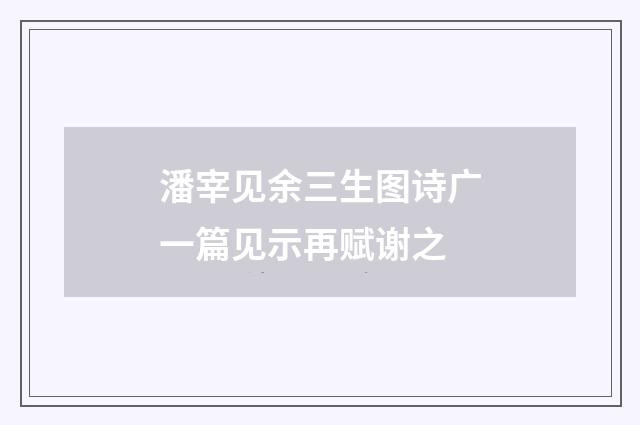 潘宰见余三生图诗广一篇见示再赋谢之