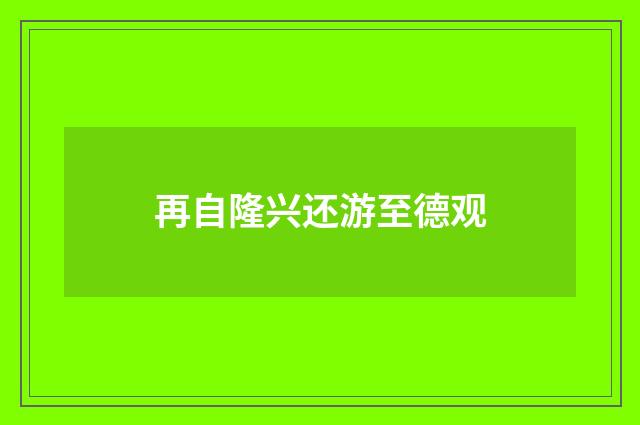 再自隆兴还游至德观