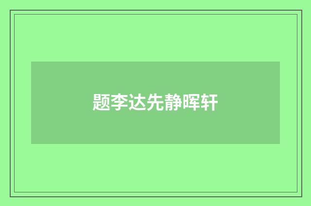 题李达先静晖轩