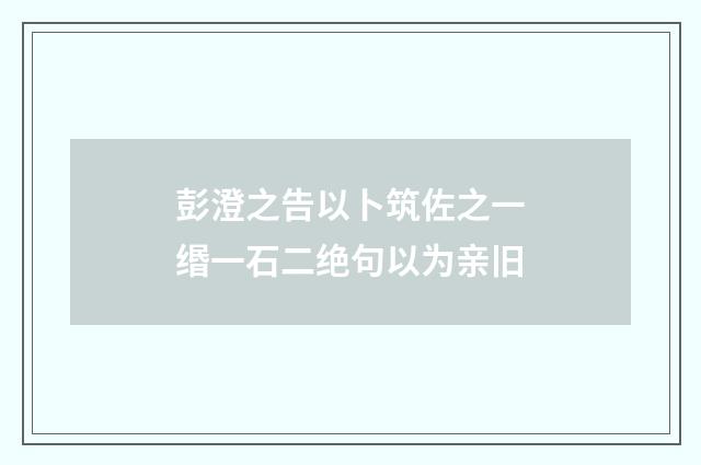 彭澄之告以卜筑佐之一缗一石二绝句以为亲旧