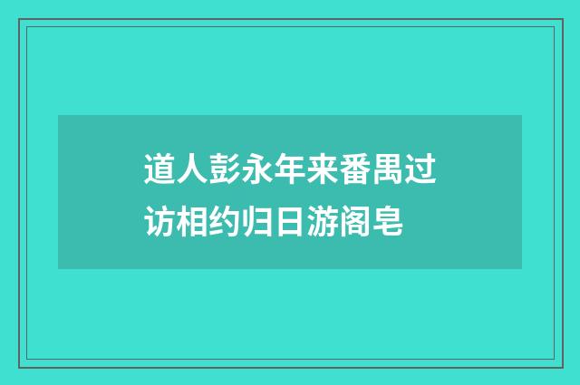 道人彭永年来番禺过访相约归日游阁皂