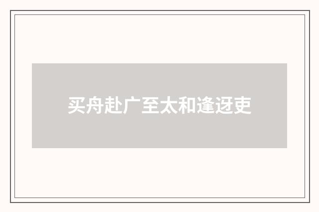 买舟赴广至太和逢迓吏