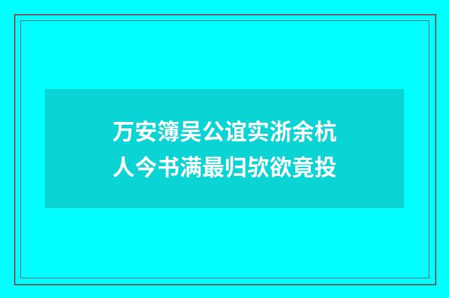 万安簿吴公谊实浙余杭人今书满最归欤欲竟投