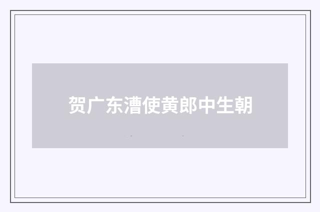 贺广东漕使黄郎中生朝