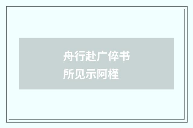 舟行赴广倅书所见示阿槿