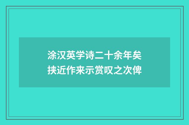 涂汉英学诗二十余年矣挟近作来示赏叹之次俾