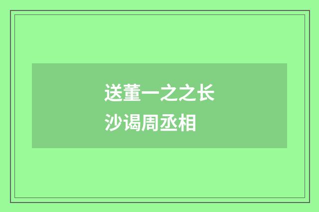 送董一之之长沙谒周丞相