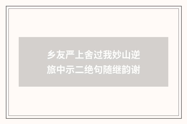 乡友严上舍过我妙山逆旅中示二绝句随继韵谢