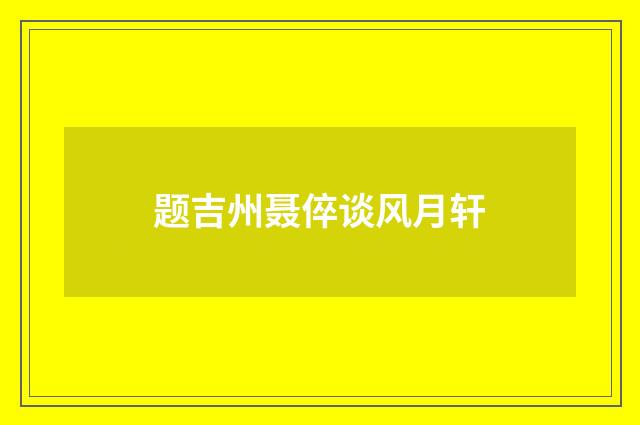 题吉州聂倅谈风月轩