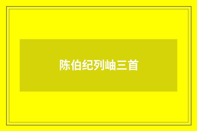 陈伯纪列岫三首