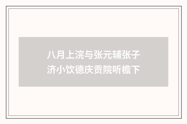 八月上浣与张元辅张子济小饮德庆贡院听檐下