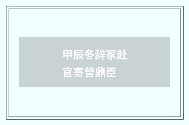 甲辰冬辞冢赴官寄曾鼎臣