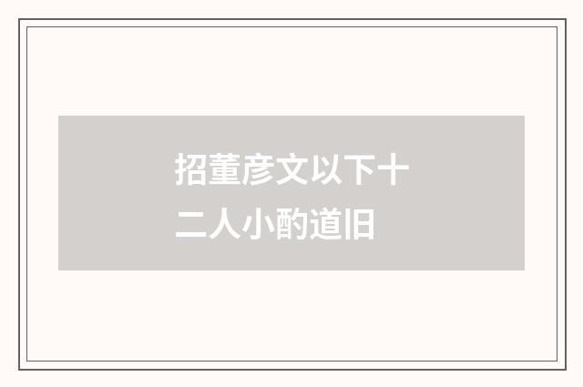 招董彦文以下十二人小酌道旧