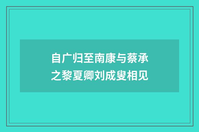 自广归至南康与蔡承之黎夏卿刘成叟相见