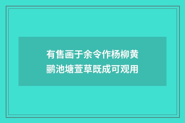 有售画于余令作杨柳黄鹂池塘萱草既成可观用