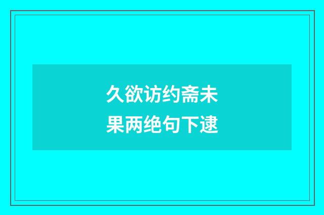 久欲访约斋未果两绝句下逮