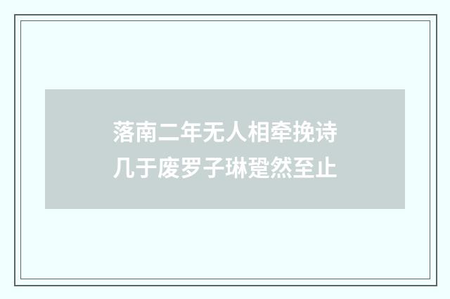 落南二年无人相牵挽诗几于废罗子琳跫然至止