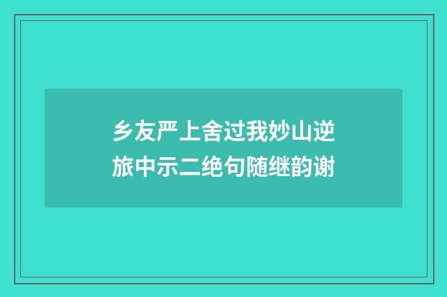 乡友严上舍过我妙山逆旅中示二绝句随继韵谢