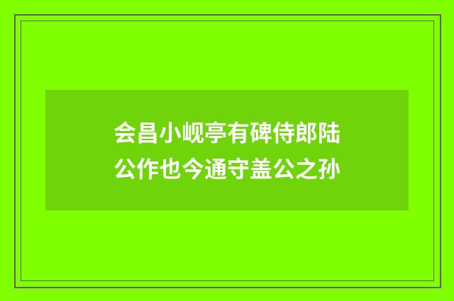 会昌小岘亭有碑侍郎陆公作也今通守盖公之孙