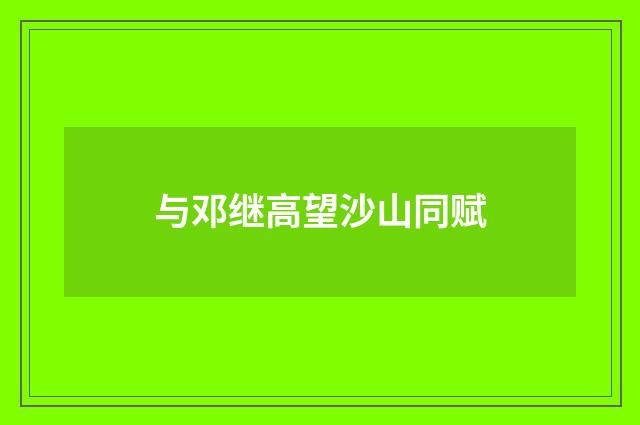 与邓继高望沙山同赋