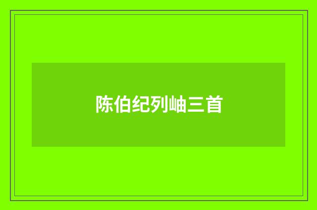 陈伯纪列岫三首