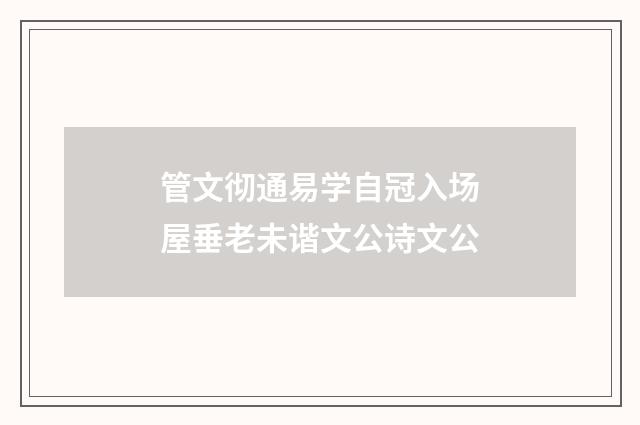 管文彻通易学自冠入场屋垂老未谐文公诗文公