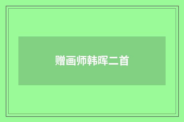 赠画师韩晖二首