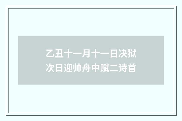 乙丑十一月十一日决狱次日迎帅舟中赋二诗首