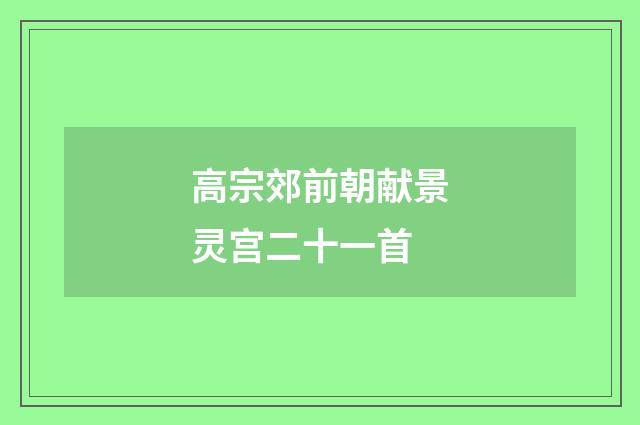 高宗郊前朝献景灵宫二十一首