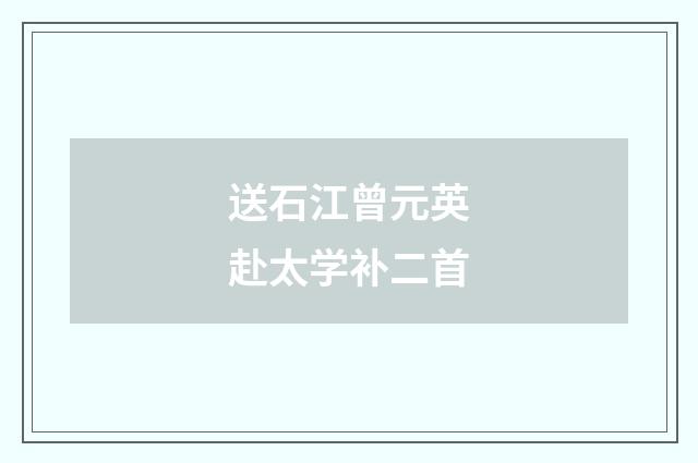 送石江曾元英赴太学补二首