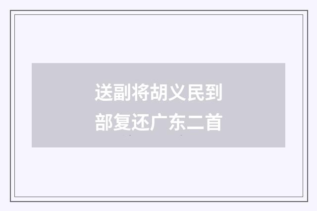 送副将胡义民到部复还广东二首