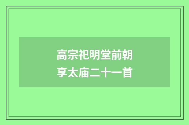 高宗祀明堂前朝享太庙二十一首