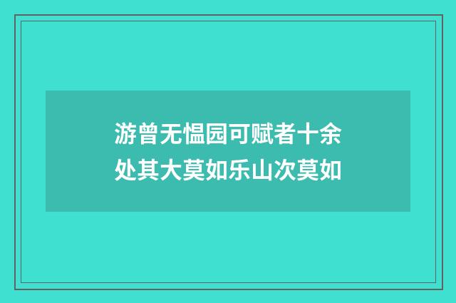 游曾无愠园可赋者十余处其大莫如乐山次莫如