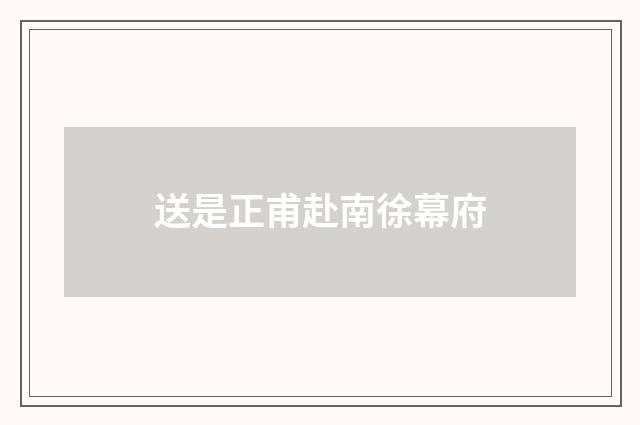 送是正甫赴南徐幕府
