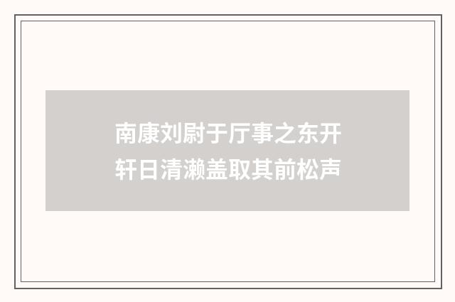 南康刘尉于厅事之东开轩日清濑盖取其前松声