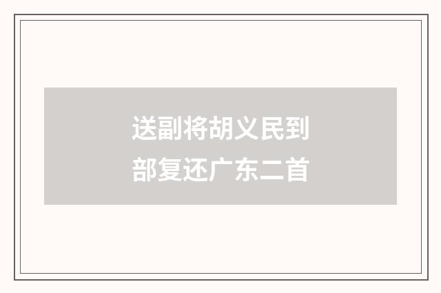 送副将胡义民到部复还广东二首