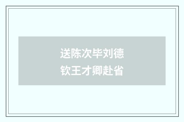 送陈次毕刘德钦王才卿赴省
