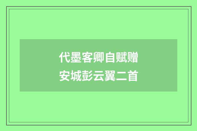 代墨客卿自赋赠安城彭云翼二首