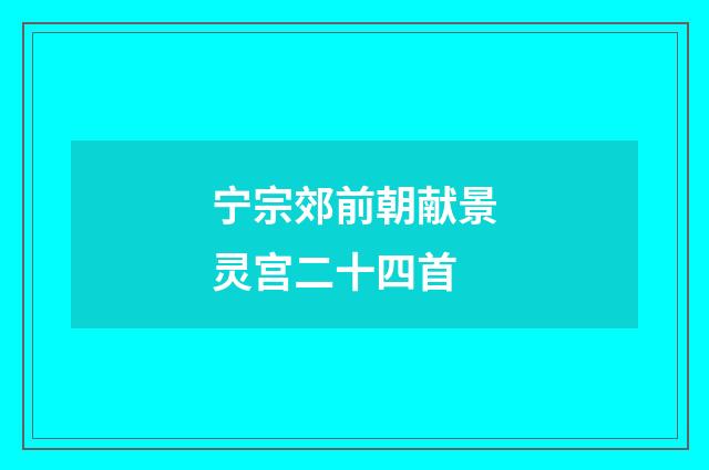 宁宗郊前朝献景灵宫二十四首
