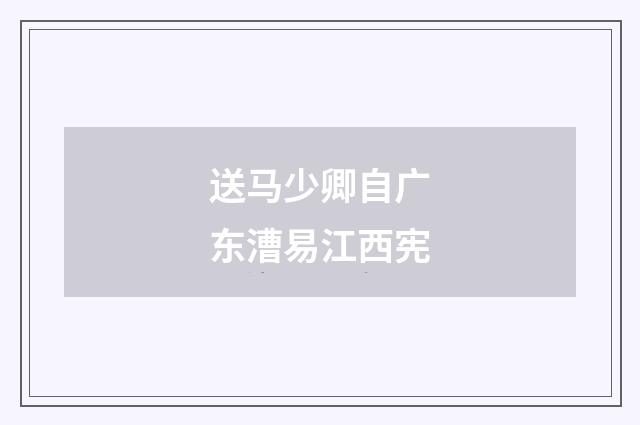 送马少卿自广东漕易江西宪