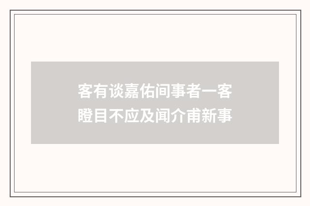 客有谈嘉佑间事者一客瞪目不应及闻介甫新事