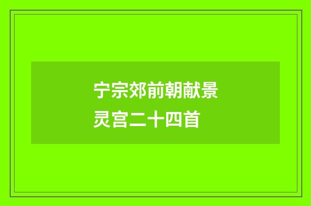 宁宗郊前朝献景灵宫二十四首
