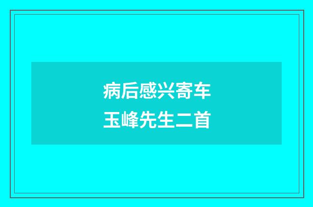 病后感兴寄车玉峰先生二首