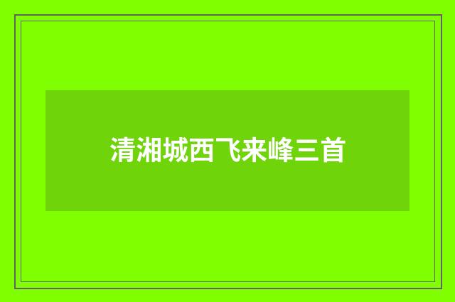 清湘城西飞来峰三首