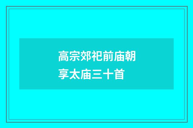 高宗郊祀前庙朝享太庙三十首